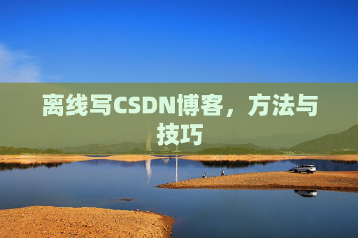 离线写CSDN博客，方法与技巧