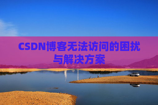 CSDN博客无法访问的困扰与解决方案