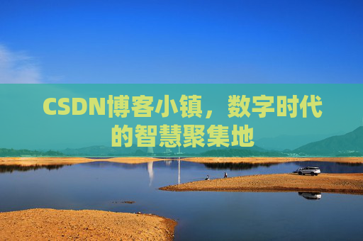 CSDN博客小镇，数字时代的智慧聚集地
